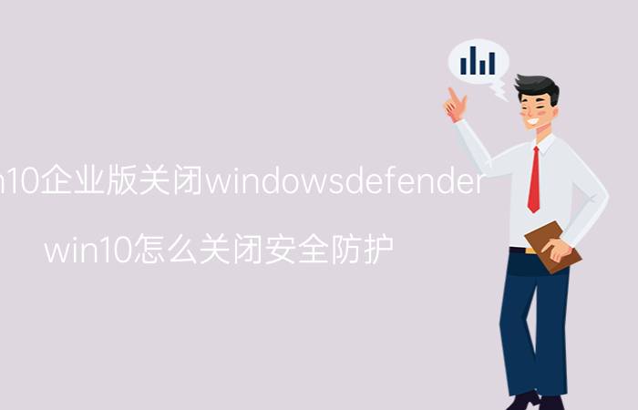 win10企业版关闭windowsdefender win10怎么关闭安全防护？